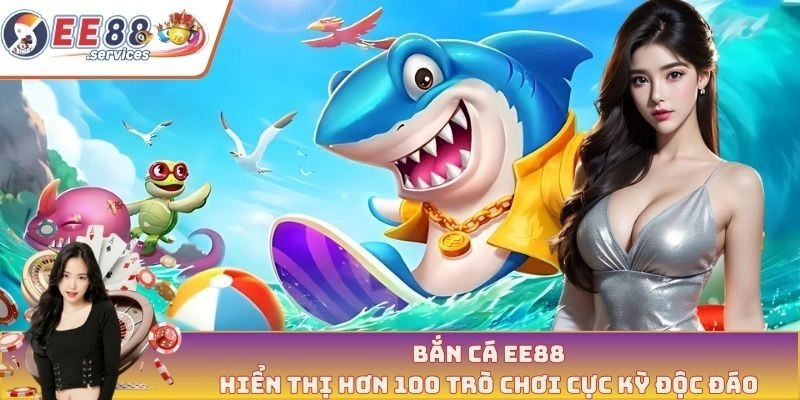 Bắn cá EE88 hiển thị hơn 100 trò chơi cực kỳ độc đáo