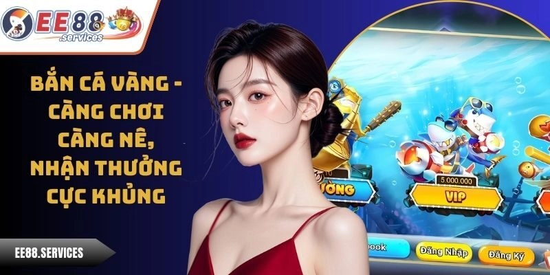 Bắn Cá Vàng - Càng Chơi Càng Mê, Nhận Thưởng Cực Khủng