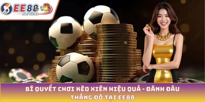 Bí quyết chơi kèo xiên hiệu quả - Đánh đâu thắng đó tại EE88