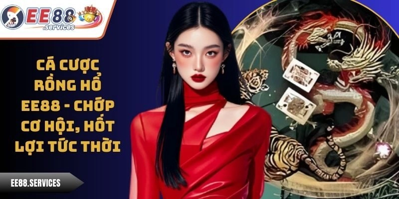 Cá Cược Rồng Hổ EE88 – Chớp Cơ Hội, Hốt Lợi Tức Thời