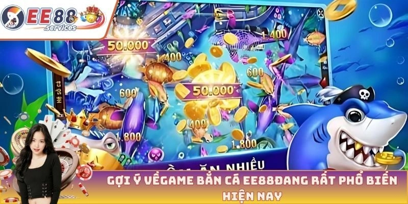 Gợi ý về game bắn cá EE88 đang rất phổ biến hiện nay