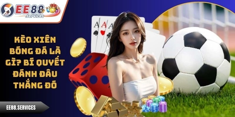 Kèo Xiên Bóng Đá Là Gì? Bí Quyết Đánh Đâu Thắng Đó