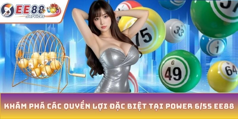 Khám phá các quyền lợi đặc biệt tại Power 6/55 EE88
