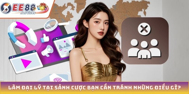 Làm đại lý tại sảnh cược bạn cần tránh những điều gì?