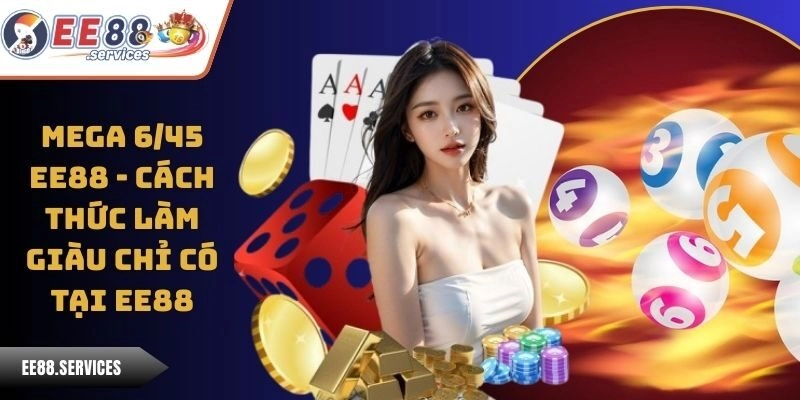 Mega 6/45 EE88 - Cách Thức Làm Giàu Chỉ Có Tại EE88