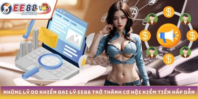 Những lý do khiến đại lý EE88 trở thành cơ hội kiếm tiền hấp dẫn