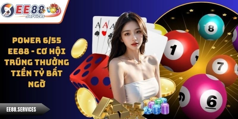 Power 6/55 EE88 - Cơ Hội Trúng Thưởng Tiền Tỷ Bất Ngờ