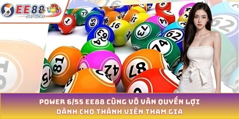Power 6/55 EE88 cùng vô vàn quyền lợi dành cho thành viên tham gia