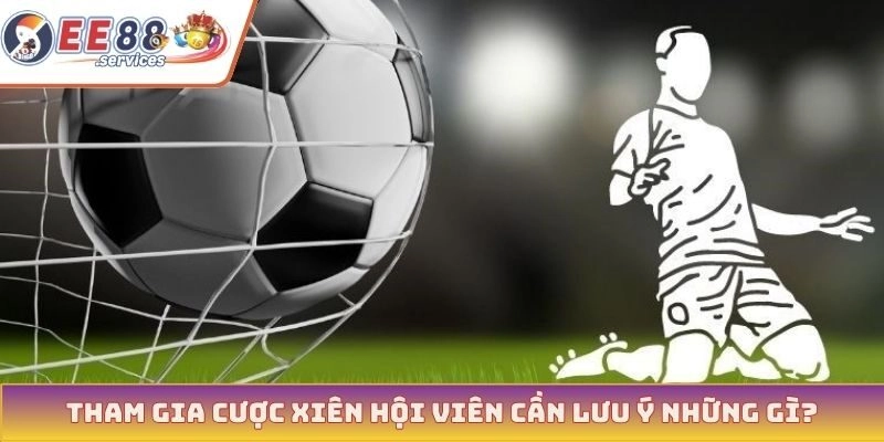 Tham gia cược xiên hội viên cần lưu ý những gì?