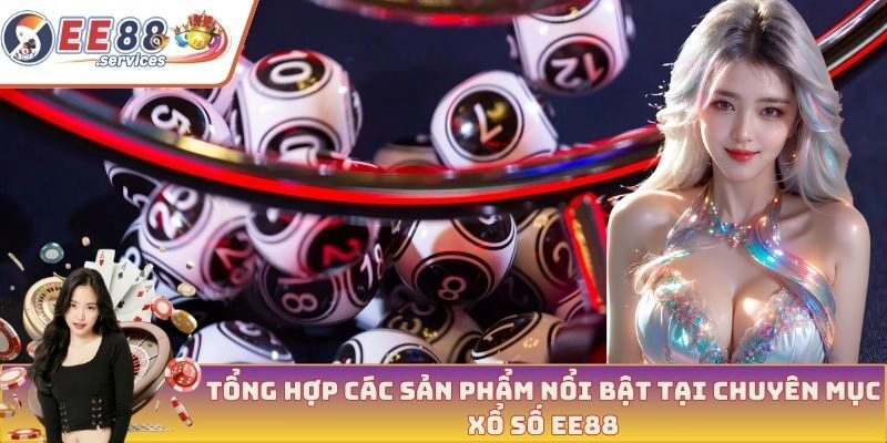 Tổng hợp các sản phẩm nổi bật tại chuyên mục xổ số EE88