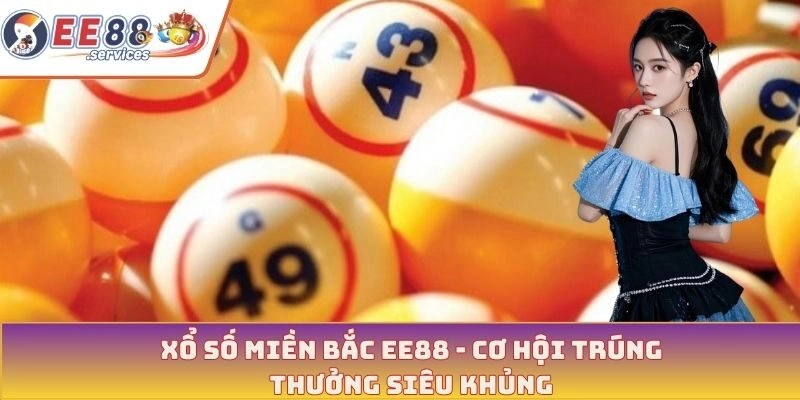 Xổ số miền Bắc - Cơ hội trúng thưởng siêu khủng